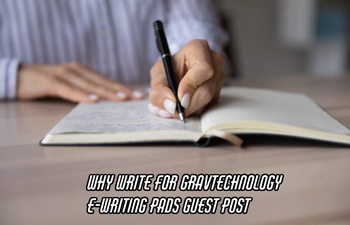 Why Write For Gravtechnology – E-Writing Pads Guest Post
