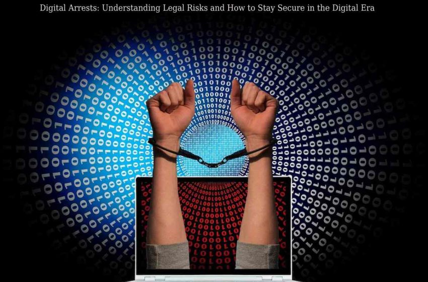  Digital Arrests: Understanding the Legal Implications and How to Stay Ahead